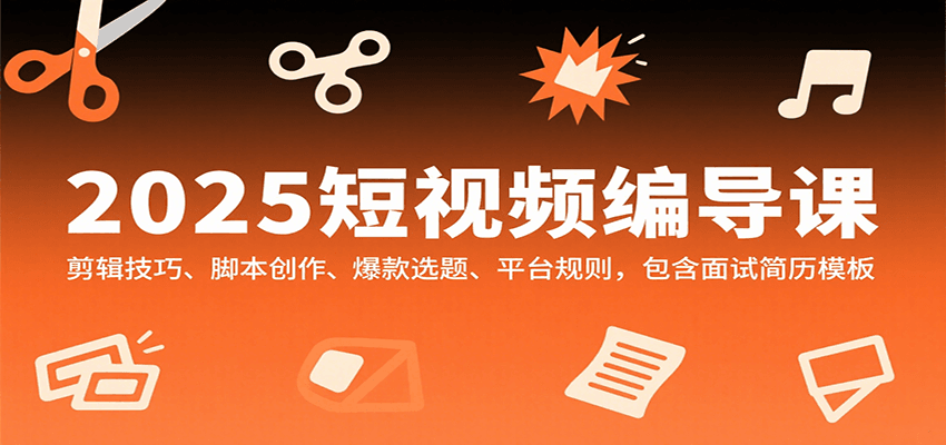 2025短视频编导课，剪辑技巧、脚本创作、爆款选题、平台规则，包含面试简历模板-HEIXMI（中国站）