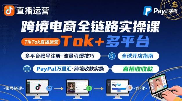 跨境电商线上课，TikTok 直播运营 + 多平台账号注册 + PayPal 万里汇实操教程-HEIXMI（中国站）