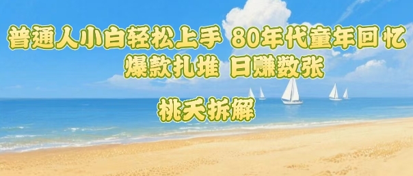 普通人小白轻松上手 80年代童年回忆杀，爆款扎堆，日入数张-HEIXMI（中国站）