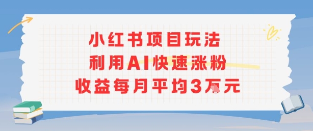 小红书商单项目新玩法，利用AI快速涨粉收益每月平均3W-HEIXMI（中国站）