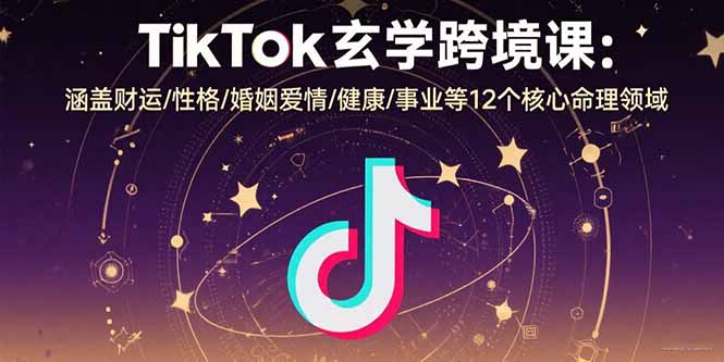 TikTok玄学跨境课：涵盖财运/性格/婚姻爱情/健康/事业等12个核心命理领域-HEIXMI（中国站）