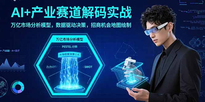 AI+产业赛道解码实战：万亿市场分析模型，数据驱动决策，招商机会地图绘制-HEIXMI（中国站）