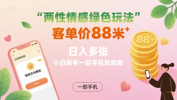 两性情感绿色玩法，客单价88米 日入多张，小白新手一部手机就能做-HEIXMI（中国站）