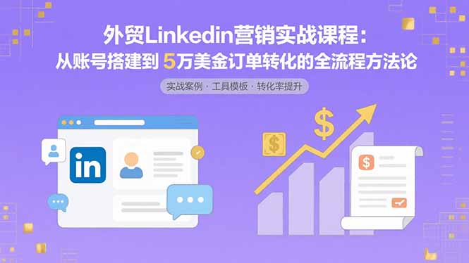 外贸LinkedIn营销实战课程：从账号搭建到5万美金订单转化的全流程方法论-HEIXMI（中国站）