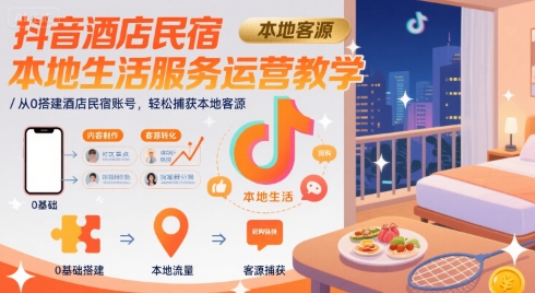 抖音酒店民宿本地生活服务运营教学，从0搭建酒店民宿账号，轻松捕获本地客源-HEIXMI（中国站）