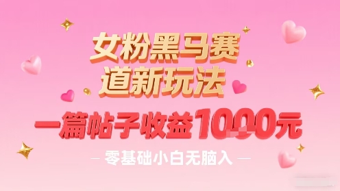女粉黑马赛道新玩法，一篇帖子收益1k，零基础小白无脑入非常适合-HEIXMI（中国站）