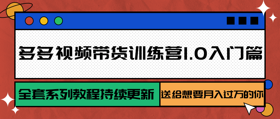 多多视频带货训练营1.0入门篇，全套系列教程持续更新，送给想要月入过万的你-HEIXMI（中国站）