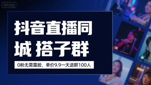 抖音直播同城搭子群，0粉无需露脸，单价19.9，一天进群100人-HEIXMI（中国站）