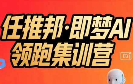 任推邦·即梦AI领跑集训营，低粉号冷启动，单条视频变现1.2W实操-HEIXMI（中国站）
