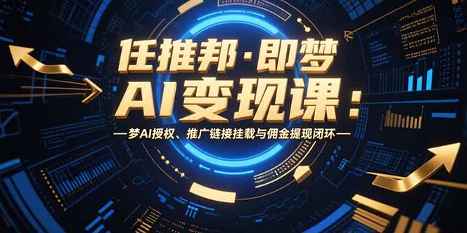 任推邦·即梦AI变现课：梦AI授权、推广链接挂载与佣金提现闭环-HEIXMI（中国站）