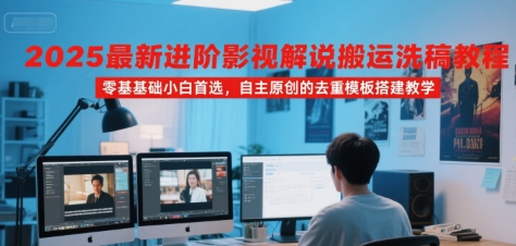 2025最新进阶影视解说搬运洗稿教程，零基础小白首选，自主原创的去重模板搭建教学-HEIXMI（中国站）