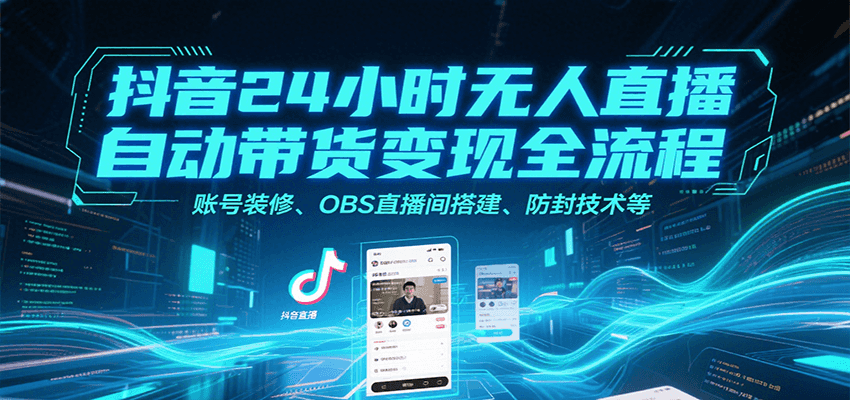抖音24小时无人直播自动带货变现全流程，账号装修、OBS直播间搭建、防封技术等-HEIXMI（中国站）