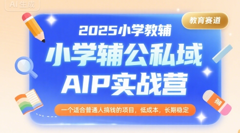 2025小学教辅公私域AIP实战营，一个适合普通人搞钱的项目，低成本，长期稳定-HEIXMI（中国站）