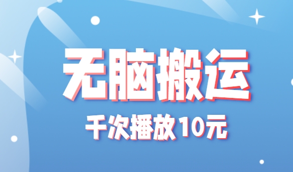 无脑搬运，千次播放10元，点赞评论收藏各1元一个，单条作品收益上限10000+！-HEIXMI（中国站）