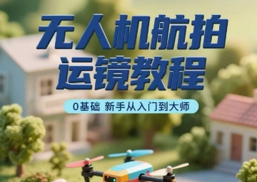 无人机航拍运镜教程，0基础新手从入门到大师-HEIXMI（中国站）