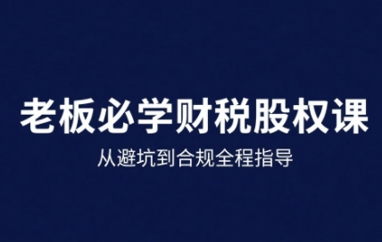 25年企业财税与股权实战课，从避坑到合规全程指导-HEIXMI（中国站）