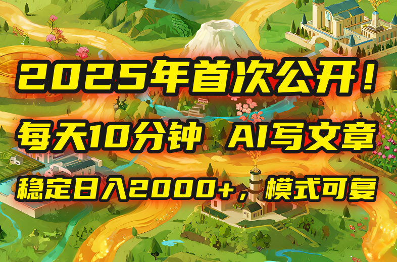 2025年8月首次公开，每天10分钟，用AI写文章，稳定日入2000+，模式可复…-HEIXMI（中国站）
