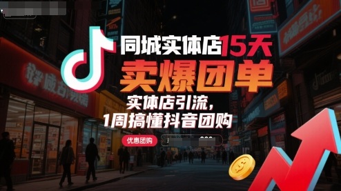 同城实体店15天卖爆团单，实体店引流，1周搞懂抖音团购-HEIXMI（中国站）