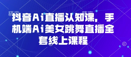 抖音Ai直播认知课，手机端Ai美女跳舞直播全套线上课程-HEIXMI（中国站）