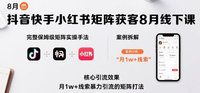 抖音快手小红书矩阵获客8月线下课，完整保姆级矩阵实操手法与案例拆解，月1w+线索暴力引流的矩阵打法-HEIXMI（中国站）