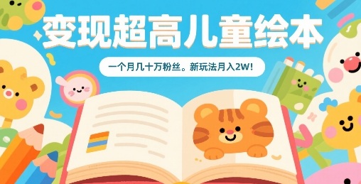 变现超高儿童绘本，一个月几十万粉丝，新玩法月入2W-HEIXMI（中国站）
