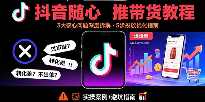 抖音随心推带货教程：拆解过审难/转化差/不出单 等常见问题 实现高效带货-HEIXMI（中国站）