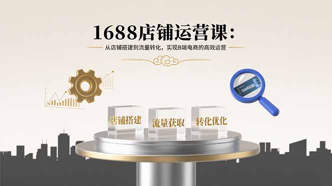 1688店铺运营课：从店铺搭建到流量转化，实现B端电商的高效运营-HEIXMI（中国站）