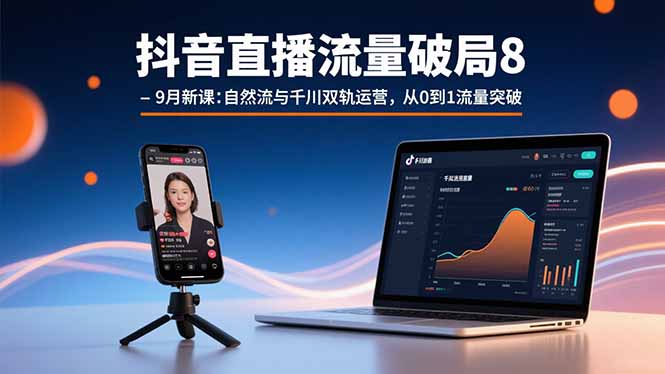 抖音直播流量破局8-9月新课：自然流与千川双轨运营，从0到1流量突破-HEIXMI（中国站）