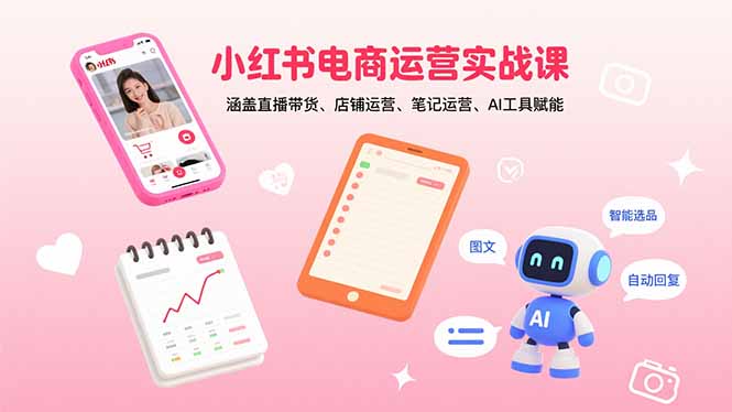 小红书电商运营实战课：涵盖直播带货、店铺运营、笔记运营、AI工具赋能-HEIXMI（中国站）