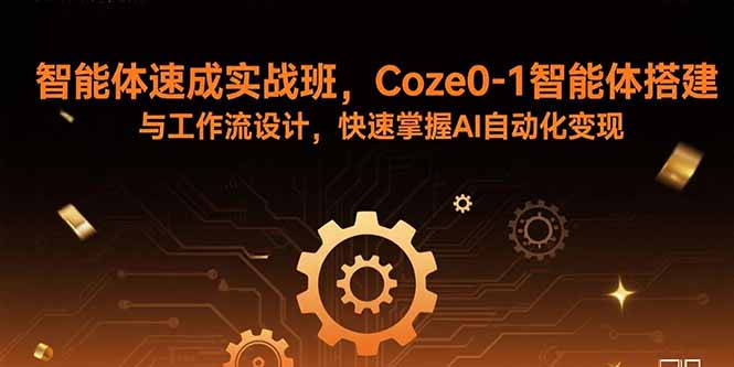 智能体速成实战班，Coze0-1智能体搭建与工作流设计，快速掌握AI自动化变现-HEIXMI（中国站）