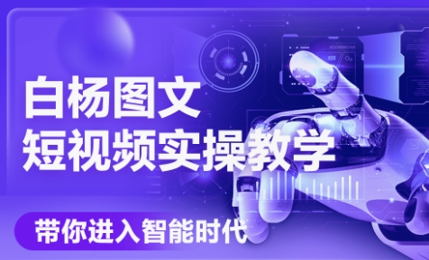 白杨老师·Ai图文短视频实操课(更新6月)-HEIXMI（中国站）