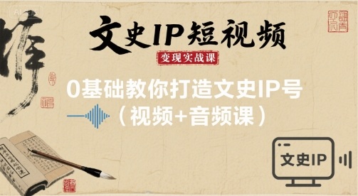 文史IP短视频变现实战课，0基础教你打造文史IP号(视频+音频课)-HEIXMI（中国站）