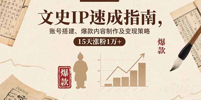 文史IP速成指南，账号搭建、爆款内容制作及变现策略，15天涨粉1万+-HEIXMI（中国站）
