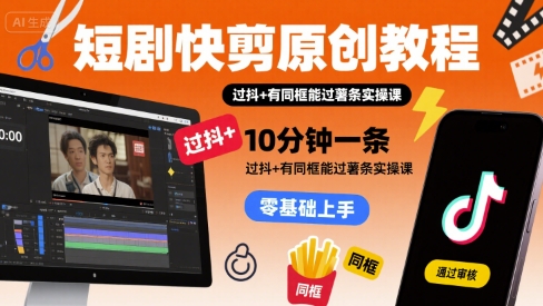 短剧快剪原创教程，10分钟一条，过抖+有同框能过薯条实操课-HEIXMI（中国站）