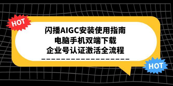 闪播AIGC安装使用指南，电脑手机双端下载，企业号认证激活全流程-HEIXMI（中国站）