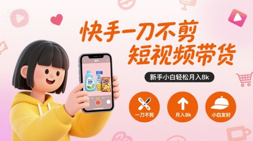 快手一刀不剪短视频带货，新手小白轻松月入8k-HEIXMI（中国站）
