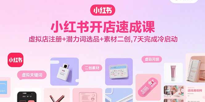 小红书开店速成课，虚拟店注册+潜力词选品+素材二创，7天完成冷启动-HEIXMI（中国站）