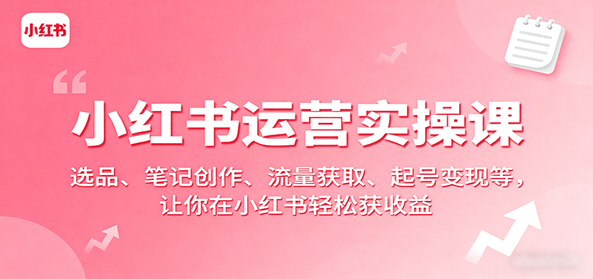 小红书运营实操课：选品、笔记创作、流量获取、起号变现等，让你在小红书轻松获收益-HEIXMI（中国站）