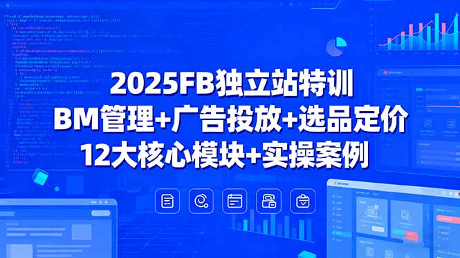 2025FB独立站特训，BM管理+广告投放+选品定价，12大核心模块+实操案例-HEIXMI（中国站）