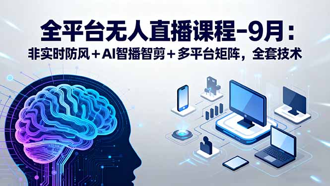 全平台无人直播课程：非实时防风＋AI智播智剪＋多平台矩阵，9月全套技术-HEIXMI（中国站）