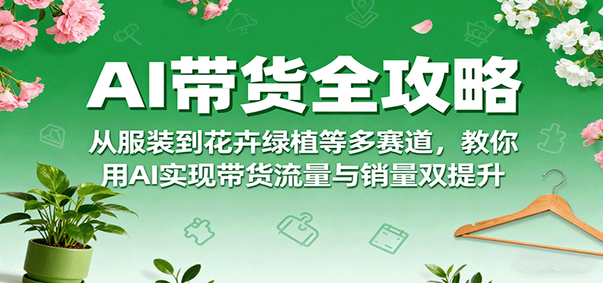 AI带货全攻略，从服装到花卉绿植等多赛道，教你用AI实现带货流量与销量双提升-HEIXMI（中国站）
