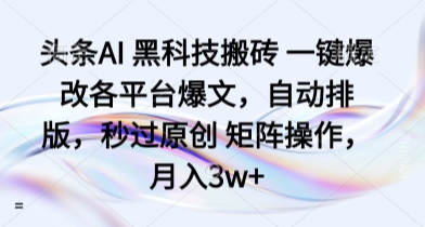 头条AI 黑科技搬砖 一键爆改各平台爆文，自动排版，秒过原创 矩阵操作，月入3w+【揭秘】-HEIXMI（中国站）
