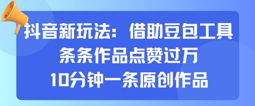 抖音新玩法，借助豆包工具，条条作品点赞过万，10分钟一条原创作品-HEIXMI（中国站）