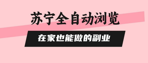 苏宁全自动浏览，在家也能做的副业，无需人工，0风控，单机日入5张+，直接矩阵开干【揭秘】-HEIXMI（中国站）