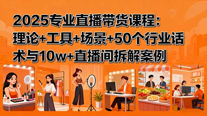 2025专业直播带货课程：理论+工具+场景+50个行业话术与10w+直播间拆解案例-HEIXMI（中国站）