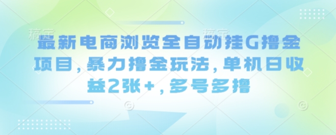 最新电商浏览全自动挂G撸金项目，暴力撸金玩法，单机日收益2张+，多号多撸【揭秘】-HEIXMI（中国站）