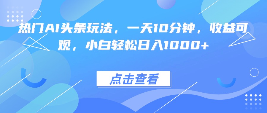 热门AI头条玩法，一天10分钟，收益可观，小白轻松日入1000+-HEIXMI（中国站）