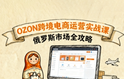 俄罗斯跨境OZON快速上手，OZ0N跨境电商运营实战课，俄罗斯市场全攻略-HEIXMI（中国站）