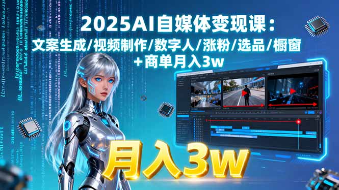 2025AI自媒体变现课:文案生成/视频制作/数字人/涨粉/选品/橱窗+商单月入3w-HEIXMI（中国站）
