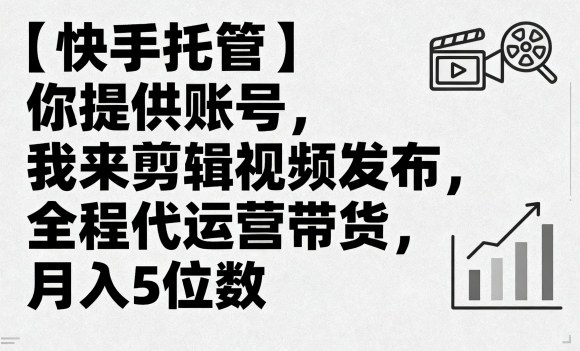 【快手托管】你提供账号，我来剪辑视频发布，全程代运营带货，月入5位数【揭秘】-HEIXMI（中国站）
